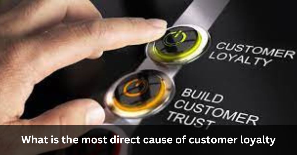 What is the most direct cause of customer loyalty